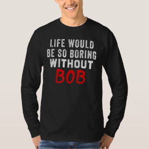 Het leven zou zo vervelend zijn zonder Bob T-shirt