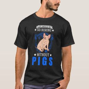 Het leven zou zo vervelend zijn zonder varkens t-shirt