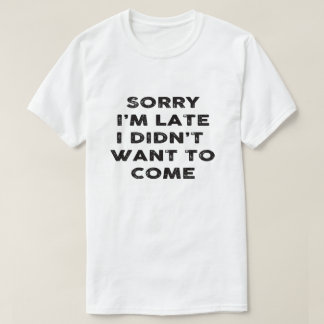 Het spijt me dat ik laat was, ik wilde niet komen t-shirt