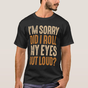 Het spijt me dat ik mijn ogen heb uitgewalst luid t-shirt