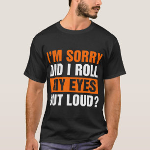 Het spijt me dat ik mijn ogen luid heb gemaakt t-shirt