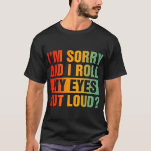 Het spijt me dat ik mijn ogen luid heb gemaakt t-shirt