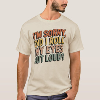 Het spijt me dat ik mijn ogen luid uitrolde... t-shirt