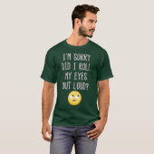 Het spijt me dat ik mijn ogen uitrolde luid Funny  T-shirt (Voorkant volledig)