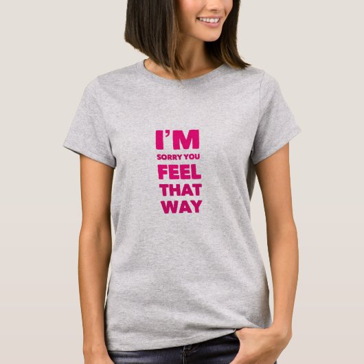 Het spijt me dat je dat zo voelt t-shirt (Voorkant)