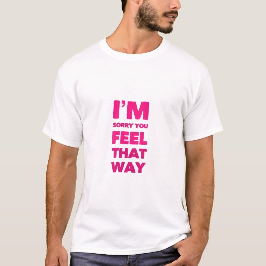 Het spijt me dat je dat zo voelt t-shirt (Voorkant)