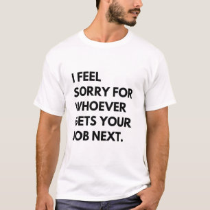 Het spijt me voor wie je werk nu krijgt. t-shirt
