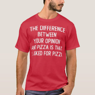 Het verschil tussen je mening en Pizza is t T-shirt