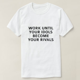 Het werk tot uw Idols uw rivalen worden T-shirt