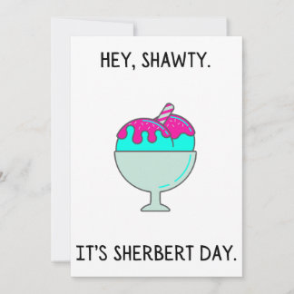 Hey Shawty C'est ta carte d'anniversaire Sherbert