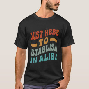 Hier alleen om een alibi Gezegde vast te stellen T-shirt