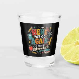 Hier gaan we weer, ik bedoel welkom terug op schoo shot glas