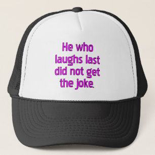 Hij die het laatst lacht, begreep de grap niet. trucker pet