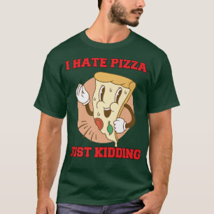 Hilarious Funny Pizza Lover I Hate Pizza Just Kidd T-shirt