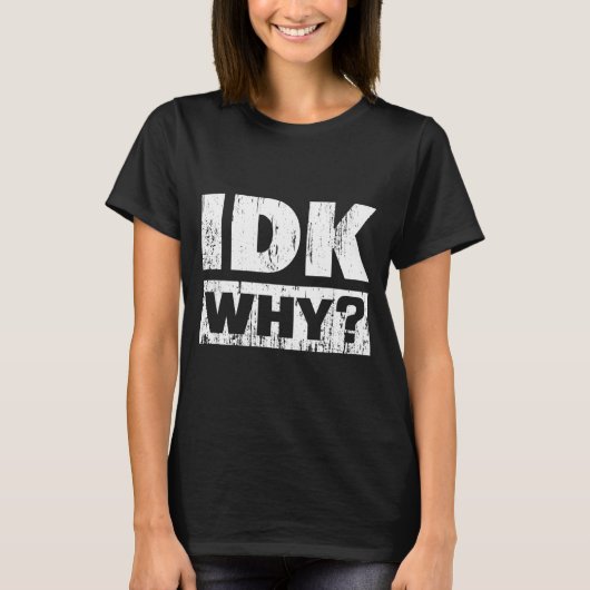 Hilariously Funny Tees For Idk Why_ I Don't Know_  (Voorkant)