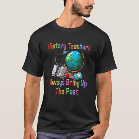 History Teachers Historial Ancient Always Bring Up T-shirt (Voorkant)