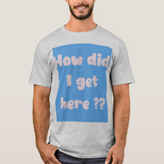 Hoe ben ik hier terechtgekomen (underbase editie) t-shirt