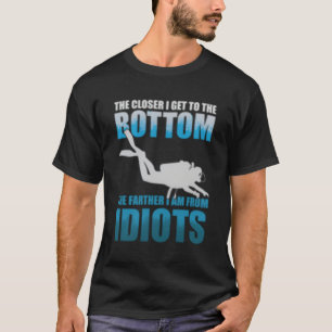 Hoe dichter ik bij de onderste duik idioten kom t-shirt