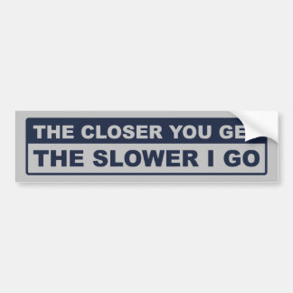 Hoe dichterbij je komt, hoe langzamer ik ga bumpersticker
