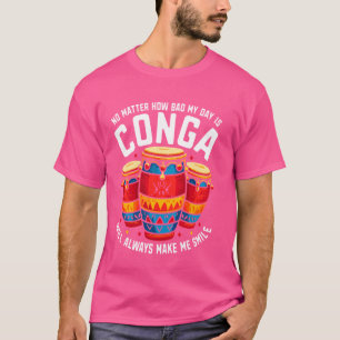Hoe erg mijn dag ook is, Conga zal altijd blijven T-shirt