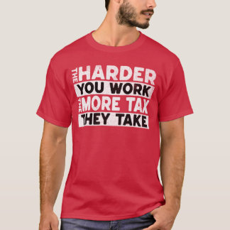 Hoe harder je werkt, hoe meer belasting ze nemen T T-shirt