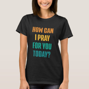 Hoe kan ik vandaag voor u bidden Christelijk Gebed T-shirt