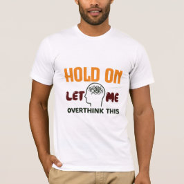 Hold On Let Me Overthink This – Funny Quote T-shirt