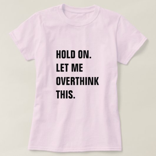 HOLD ON LET ME OVERTHINK THIS T-SHIRT (Design voorkant)