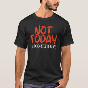 Homebody not Today T-shirt