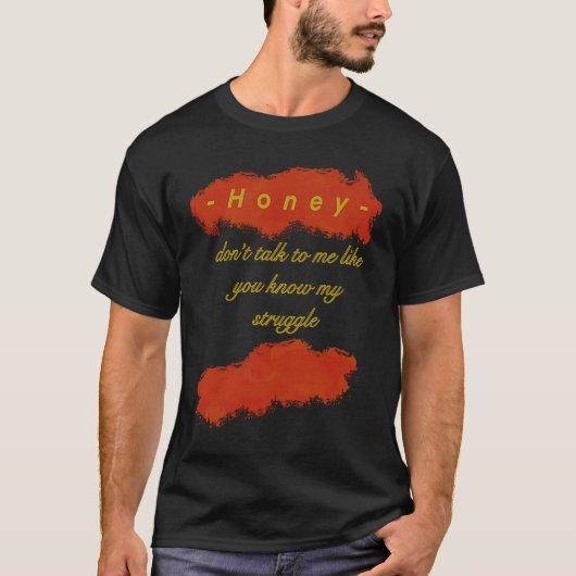 Honey You dont know my struggle T-shirt (Voorkant)