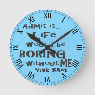 Horloge Ronde Add Life would be BORING without me.