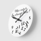 Horloge Ronde Funny Script Clock, Who Cares I'm Always Late ! (Angle)