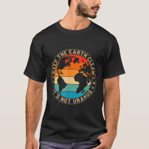 Houd de aarde schoon, niet haar uraniumomgeving t-shirt