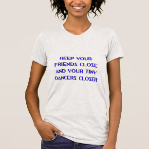 Houd je vrienden dichtbij en je kleine dansers nog t-shirt