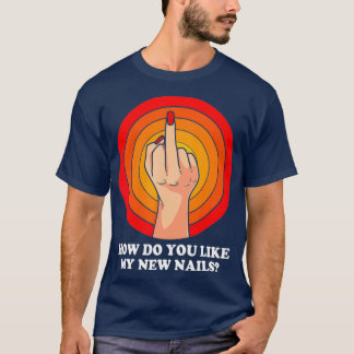 How Do You Like My New Nails Middle Finger Funny T-shirt
