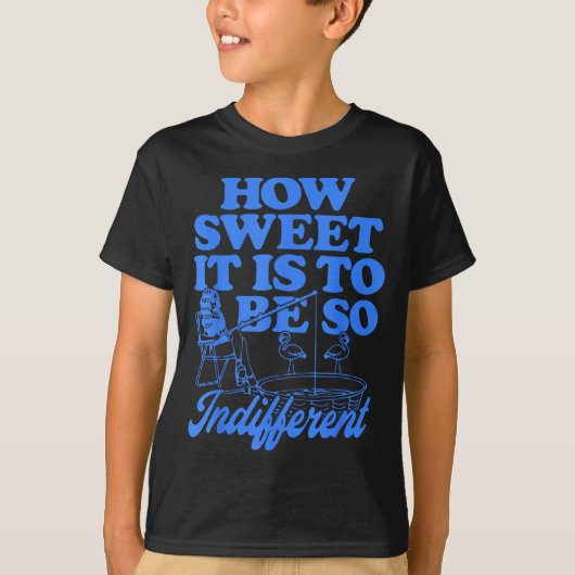 How Sweet It Is To Be So Indifferent T-shirt (Voorkant)