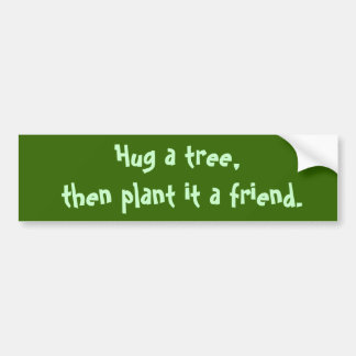 Hug een boom, dan plant het een vriend. bumpersticker