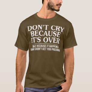 Huil niet omdat het te glimlachend is, want het is t-shirt