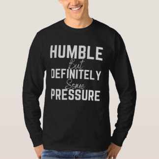 Humble But Definitely Some Pressure Quote 1 T-shirt