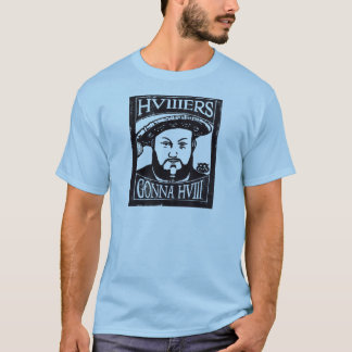 HVIIIers Gonna HVIII (Henry Tudor, Henry VIII) T-shirt