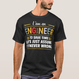 I am an Engineer to save time i'm never wrong T-shirt