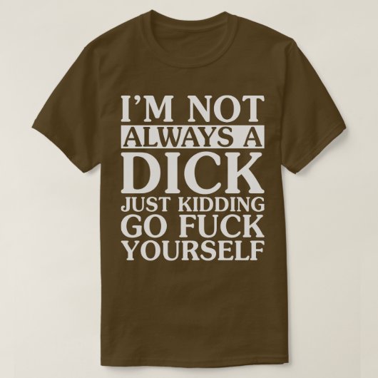 I Am Not Always A Dick Just Kidding T-shirt (Design voorkant)