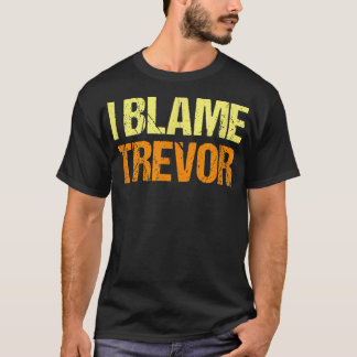 I Blame Trevor Funny Friends Humor Buddy Know It A T-shirt