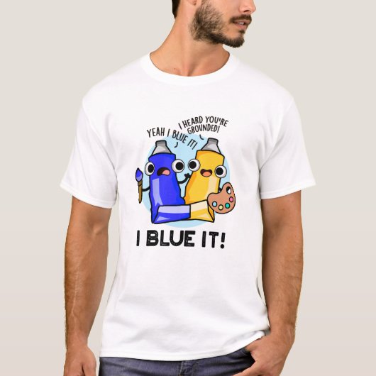 I Blue it Funny Artist Paint Pun T-shirt (Voorkant)
