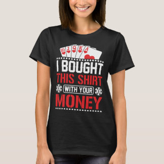 I Bought This With Your Money Poker T-shirt