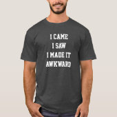 I came i saw i made it awkward T-Shirt (Voorkant)