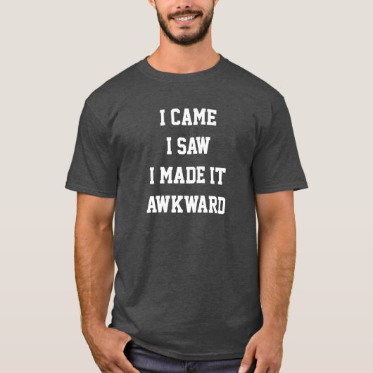 I came i saw i made it awkward T-Shirt (Voorkant)