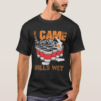 I came to get my balls wet beer pong t-shirt