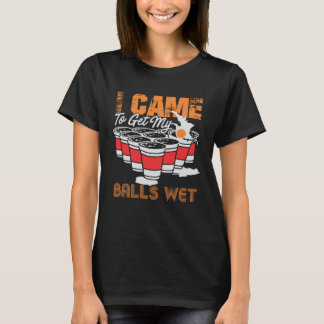 I came to get my balls wet beer pong t-shirt