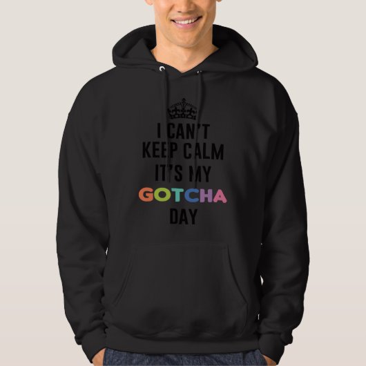 i can t keep calm It s My Gotcha Day Hoodie (Voorkant)